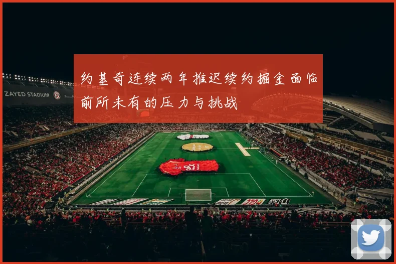 约基奇连续两年推迟续约掘金面临前所未有的压力与挑战
