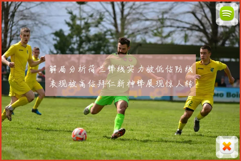 解局分析荷兰锋线实力被低估防线表现被高估拜仁新神锋展现惊人转身能力