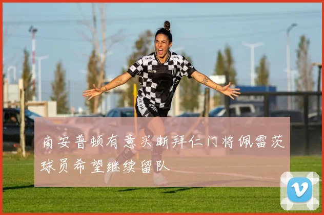 南安普顿有意买断拜仁门将佩雷茨球员希望继续留队