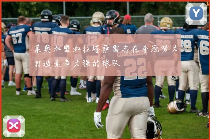 莱奥加盟加拉塔萨雷志在夺冠努力打造竞争力强的球队