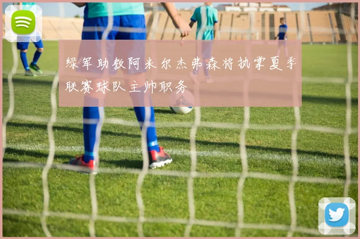 绿军助教阿米尔杰弗森将执掌夏季联赛球队主帅职务