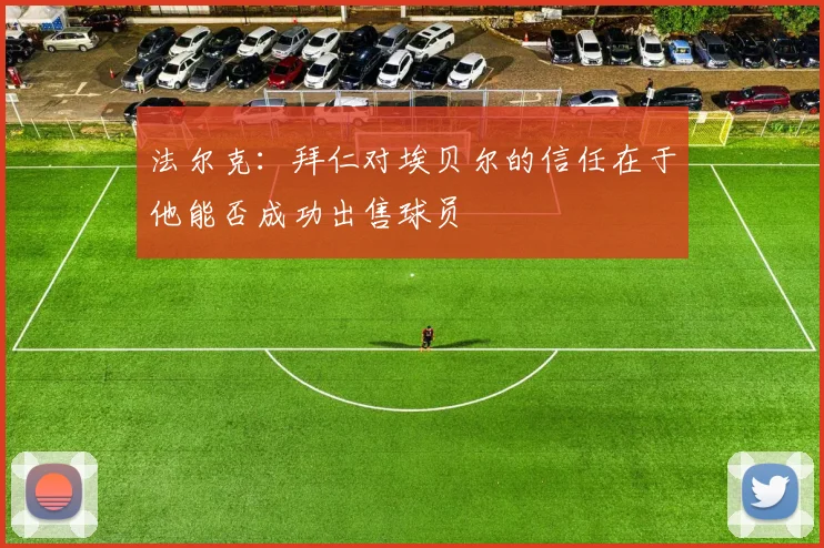 法尔克：拜仁对埃贝尔的信任在于他能否成功出售球员