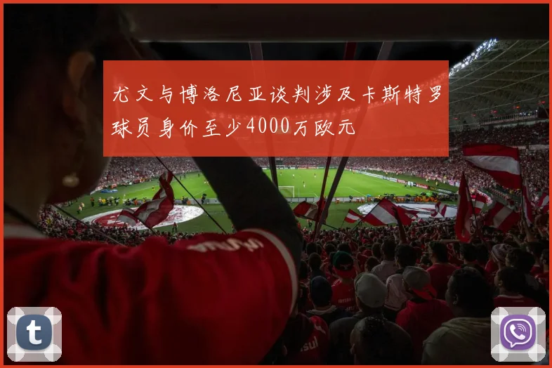 尤文与博洛尼亚谈判涉及卡斯特罗球员身价至少4000万欧元