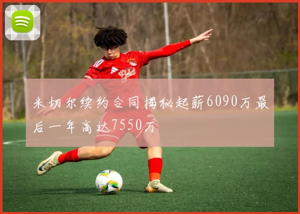 米切尔续约合同揭秘起薪6090万最后一年高达7550万