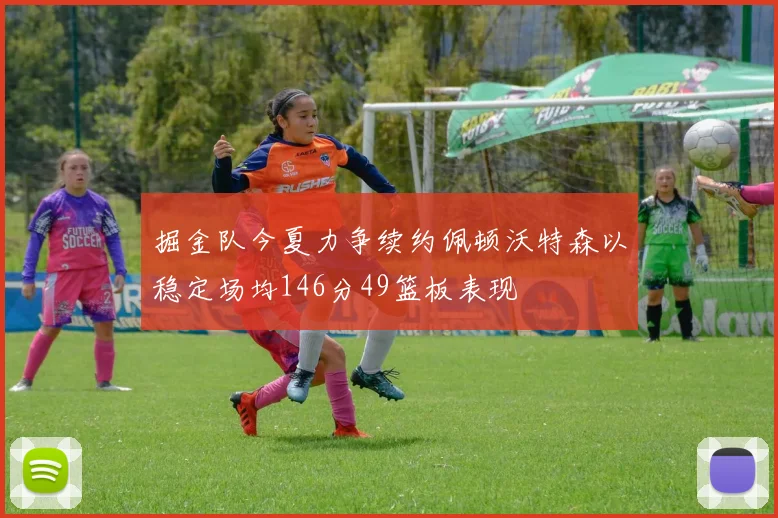掘金队今夏力争续约佩顿沃特森以稳定场均146分49篮板表现