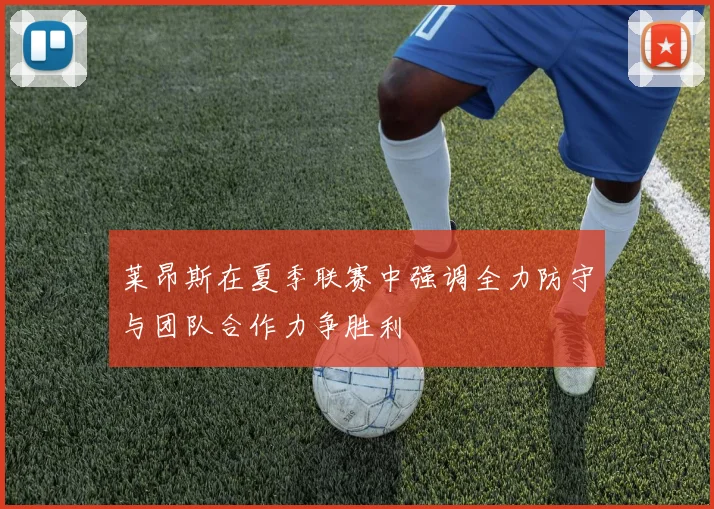 莱昂斯在夏季联赛中强调全力防守与团队合作力争胜利
