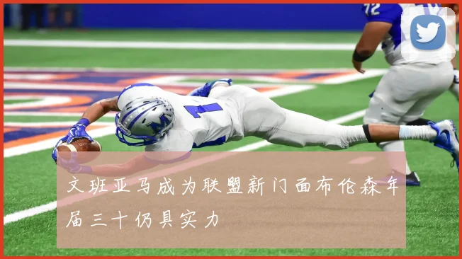 文班亚马成为联盟新门面布伦森年届三十仍具实力