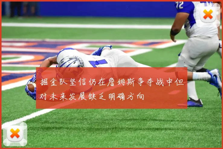 掘金队坚信仍在詹姆斯争夺战中但对未来发展缺乏明确方向