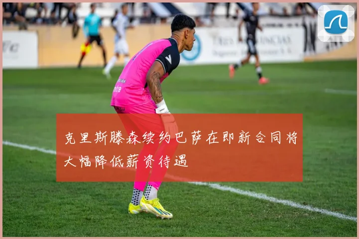 克里斯滕森续约巴萨在即新合同将大幅降低薪资待遇